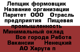 Лепщик-формовщик › Название организации ­ Паритет, ООО › Отрасль предприятия ­ Пищевая промышленность › Минимальный оклад ­ 22 000 - Все города Работа » Вакансии   . Ненецкий АО,Харута п.